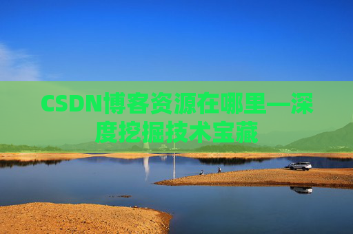 CSDN博客资源在哪里—深度挖掘技术宝藏